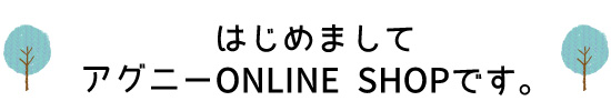 はじめましてアグニーONLINE SHOPです。
