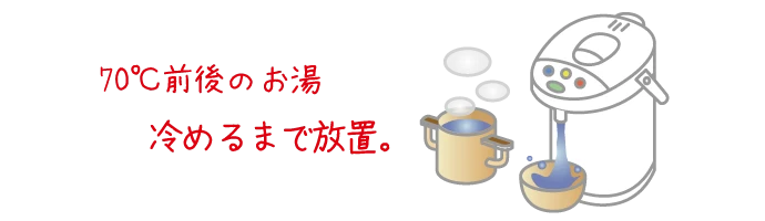 70℃前後のお湯冷めるまで放置。