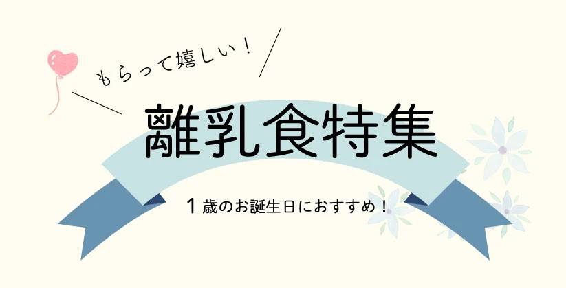 もらって嬉しい！離乳食特集 1歳の誕生日におすすめ！